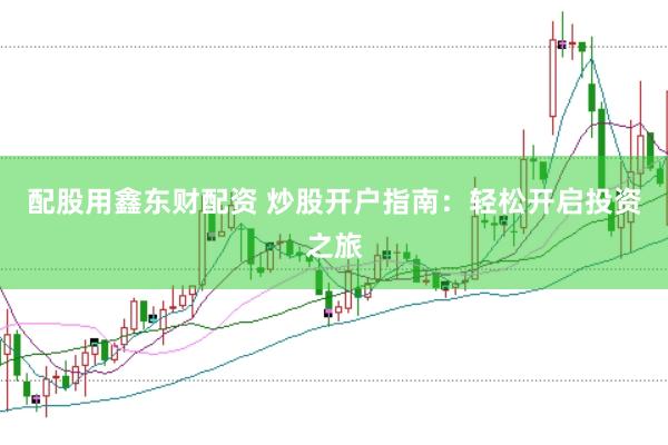 配股用鑫东财配资 炒股开户指南：轻松开启投资之旅
