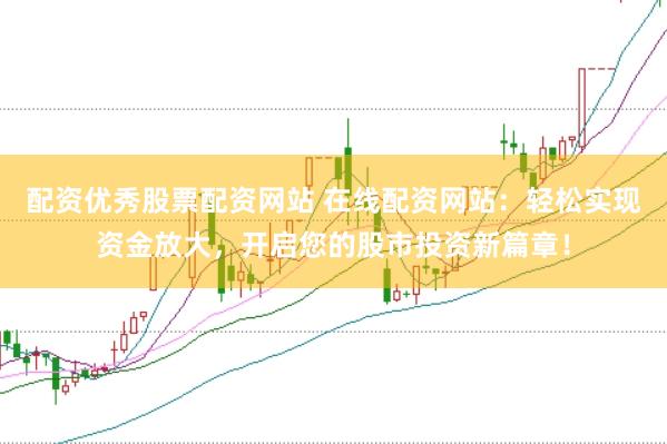 配资优秀股票配资网站 在线配资网站：轻松实现资金放大，开启您的股市投资新篇章！