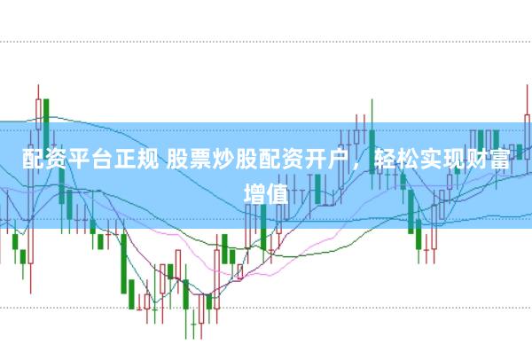 配资平台正规 股票炒股配资开户，轻松实现财富增值