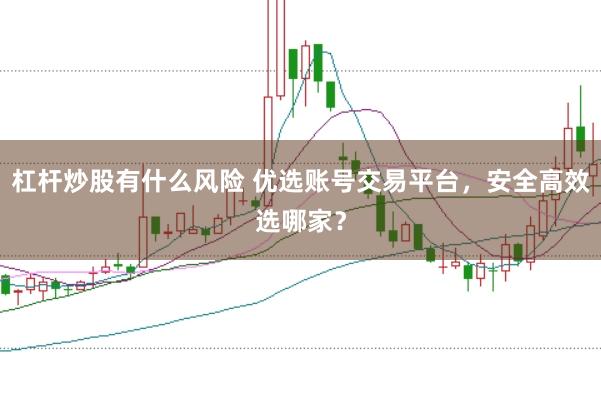 杠杆炒股有什么风险 优选账号交易平台，安全高效选哪家？