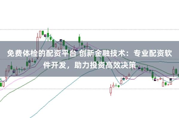 免费体检的配资平台 创新金融技术：专业配资软件开发，助力投资高效决策