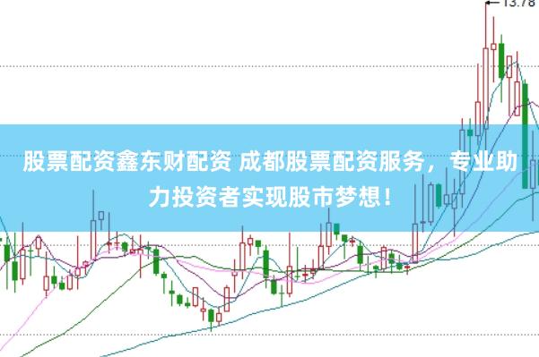 股票配资鑫东财配资 成都股票配资服务，专业助力投资者实现股市梦想！