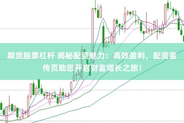 期货股票杠杆 揭秘配资魅力：高效盈利，配资宣传页助您开启财富增长之旅！