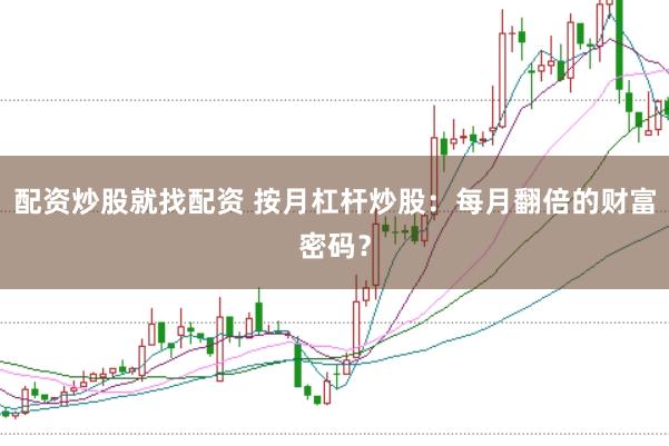 配资炒股就找配资 按月杠杆炒股：每月翻倍的财富密码？