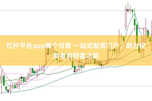 杠杆平台app哪个可靠 一站式配资门户，助力投资者的财富之路