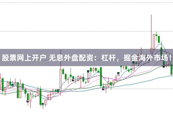 股票网上开户 无息外盘配资：杠杆，掘金海外市场！