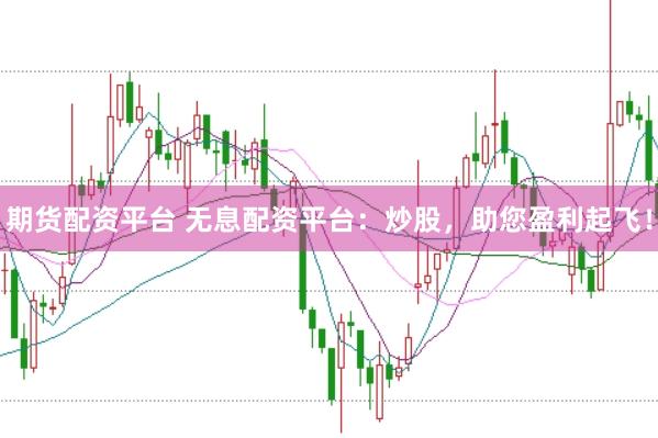 期货配资平台 无息配资平台：炒股，助您盈利起飞！