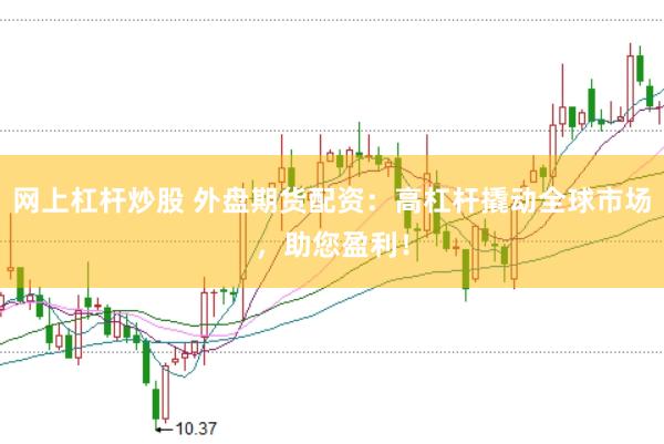 网上杠杆炒股 外盘期货配资：高杠杆撬动全球市场，助您盈利！