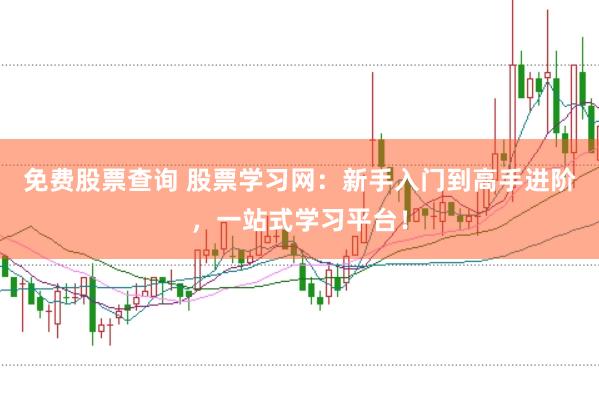 免费股票查询 股票学习网：新手入门到高手进阶，一站式学习平台！