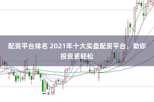 配资平台排名 2021年十大实盘配资平台，助你投资更轻松