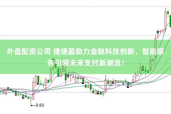 外盘配资公司 捷捷盈助力金融科技创新，智能服务引领未来支付新潮流！