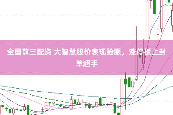 全国前三配资 大智慧股价表现抢眼，涨停板上封单超手