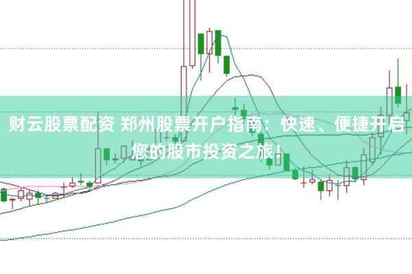 财云股票配资 郑州股票开户指南：快速、便捷开启您的股市投资之旅！