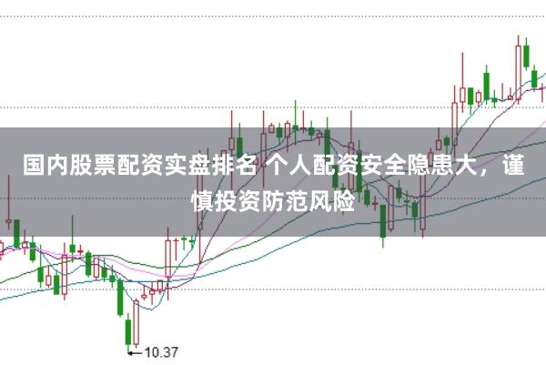 国内股票配资实盘排名 个人配资安全隐患大，谨慎投资防范风险