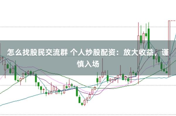 怎么找股民交流群 个人炒股配资：放大收益，谨慎入场