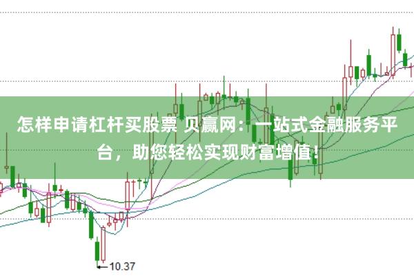 怎样申请杠杆买股票 贝赢网：一站式金融服务平台，助您轻松实现财富增值！