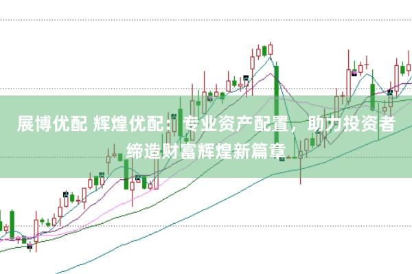 展博优配 辉煌优配：专业资产配置，助力投资者缔造财富辉煌新篇章