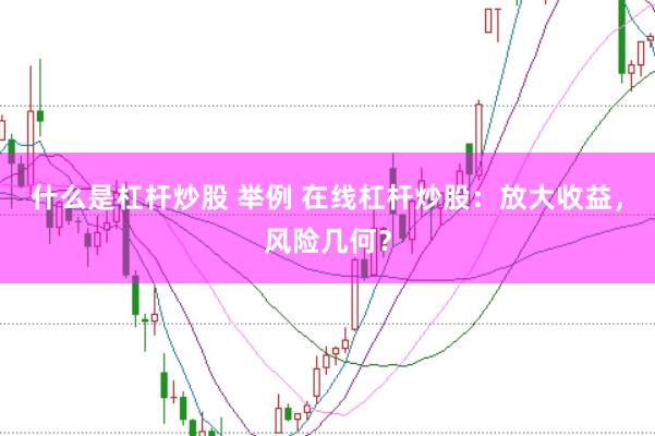 什么是杠杆炒股 举例 在线杠杆炒股：放大收益，风险几何？