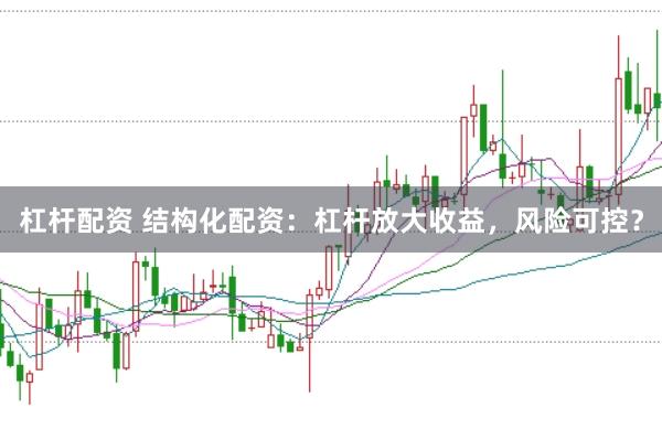 杠杆配资 结构化配资：杠杆放大收益，风险可控？