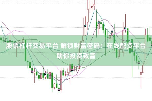 股票杠杆交易平台 解锁财富密码：在线配资平台助你投资致富