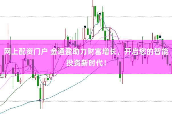 网上配资门户 金通盈助力财富增长，开启您的智能投资新时代！