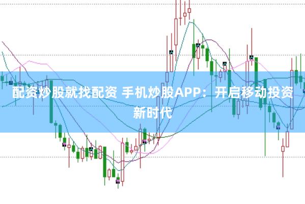 配资炒股就找配资 手机炒股APP：开启移动投资新时代