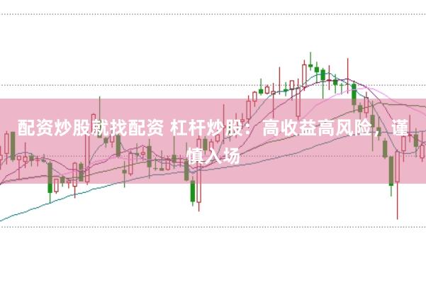 配资炒股就找配资 杠杆炒股：高收益高风险，谨慎入场