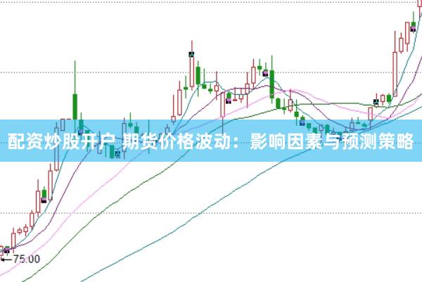 配资炒股开户 期货价格波动：影响因素与预测策略