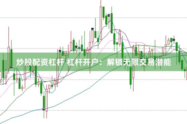 炒股配资杠杆 杠杆开户：解锁无限交易潜能