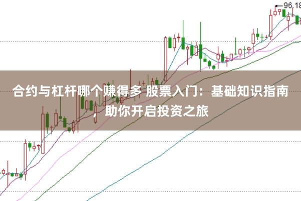合约与杠杆哪个赚得多 股票入门：基础知识指南，助你开启投资之旅