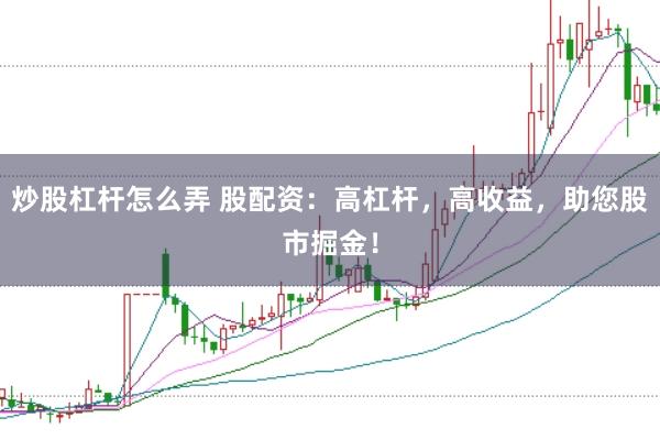 炒股杠杆怎么弄 股配资：高杠杆，高收益，助您股市掘金！