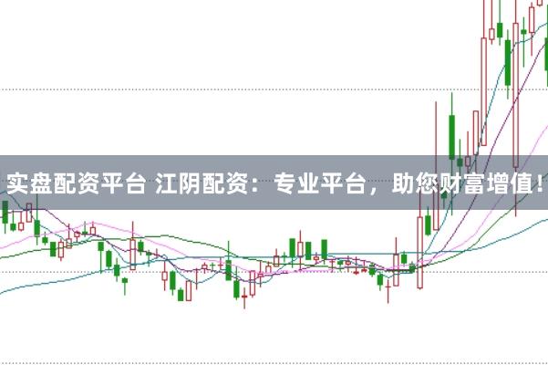 实盘配资平台 江阴配资：专业平台，助您财富增值！