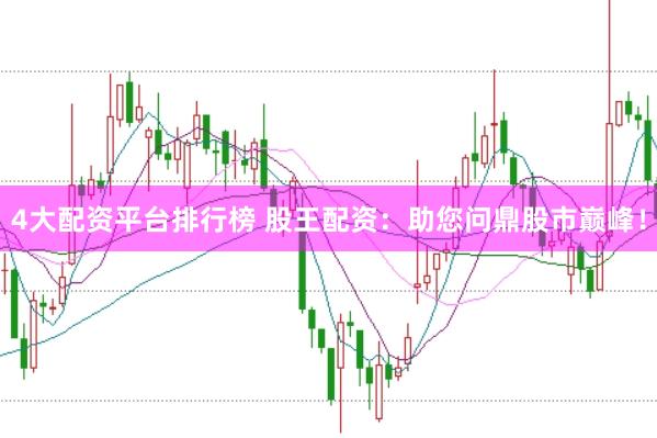 4大配资平台排行榜 股王配资：助您问鼎股市巅峰！