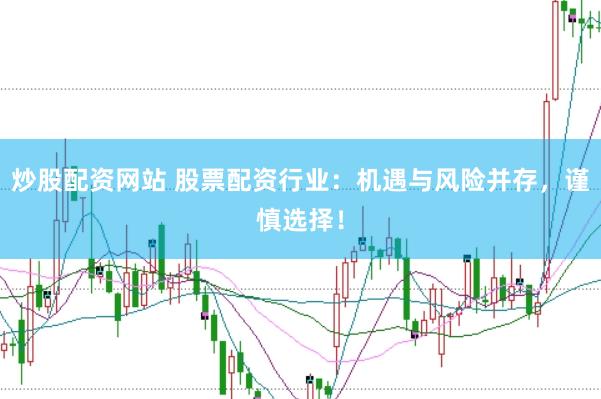 炒股配资网站 股票配资行业：机遇与风险并存，谨慎选择！