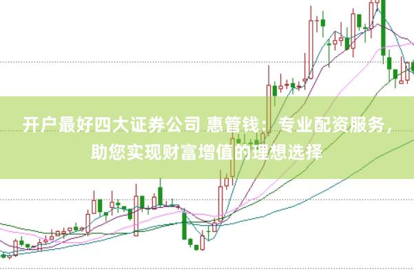 开户最好四大证券公司 惠管钱：专业配资服务，助您实现财富增值的理想选择