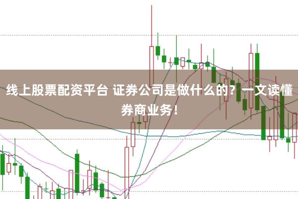 线上股票配资平台 证券公司是做什么的？一文读懂券商业务！