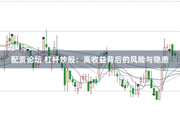 配资论坛 杠杆炒股：高收益背后的风险与隐患