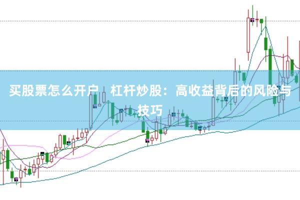 买股票怎么开户   杠杆炒股：高收益背后的风险与技巧
