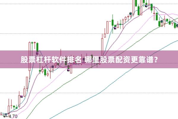 股票杠杆软件排名 哪里股票配资更靠谱？