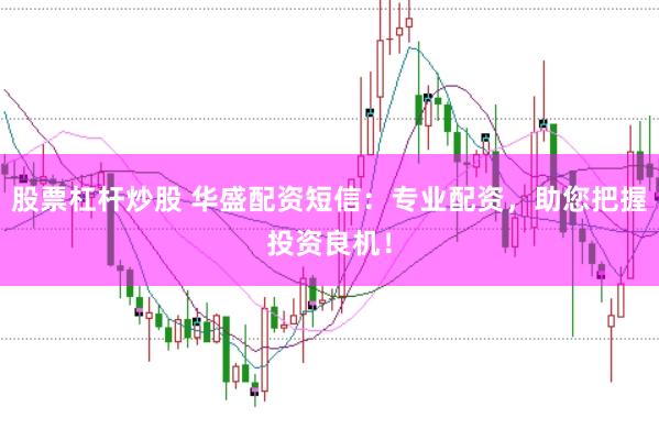 股票杠杆炒股 华盛配资短信：专业配资，助您把握投资良机！