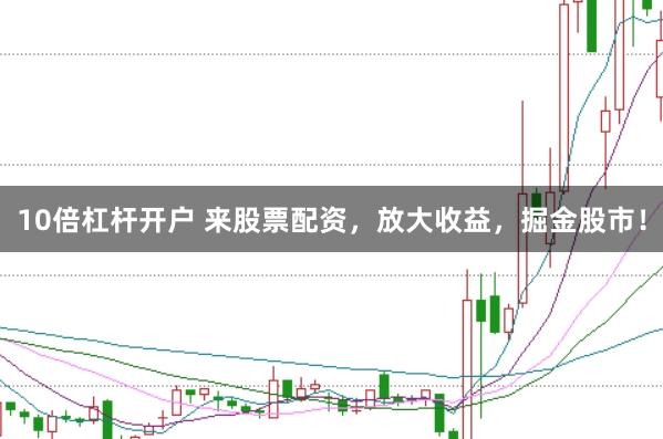 10倍杠杆开户 来股票配资，放大收益，掘金股市！