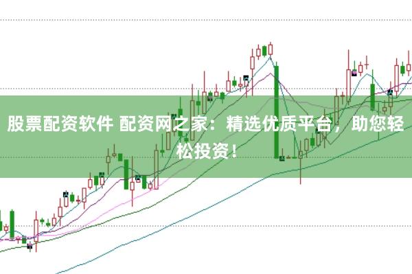 股票配资软件 配资网之家：精选优质平台，助您轻松投资！