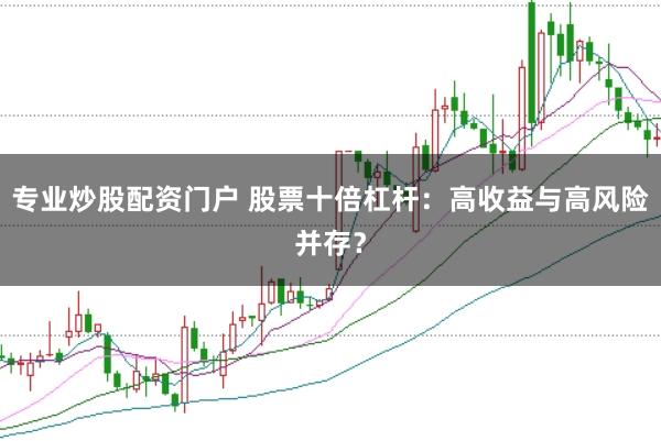 专业炒股配资门户 股票十倍杠杆：高收益与高风险并存？