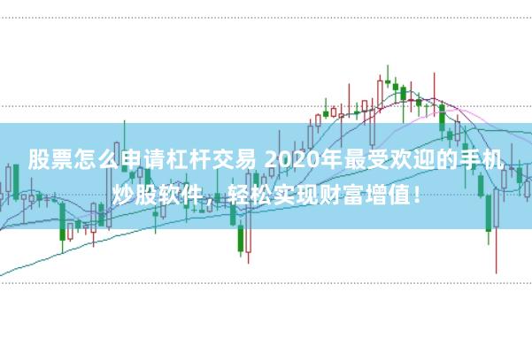 股票怎么申请杠杆交易 2020年最受欢迎的手机炒股软件，轻松实现财富增值！