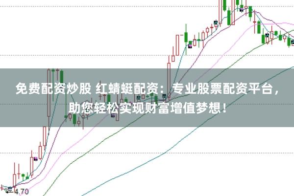 免费配资炒股 红蜻蜓配资：专业股票配资平台，助您轻松实现财富增值梦想！