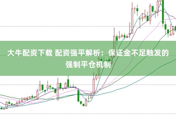 大牛配资下载 配资强平解析：保证金不足触发的强制平仓机制