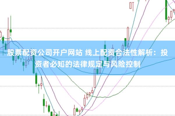 股票配资公司开户网站 线上配资合法性解析：投资者必知的法律规定与风险控制