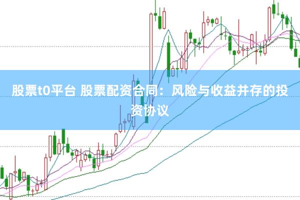 股票t0平台 股票配资合同：风险与收益并存的投资协议