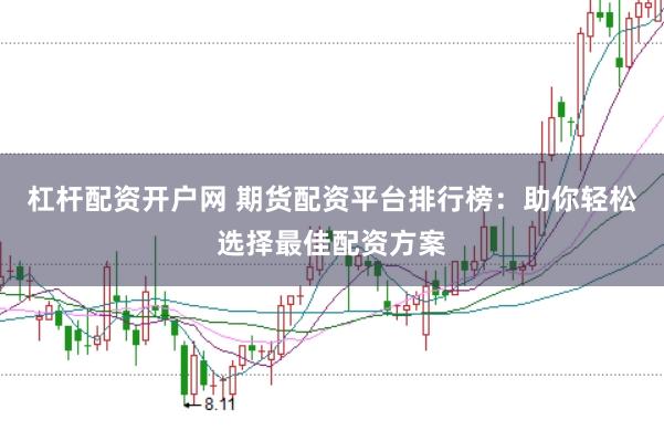 杠杆配资开户网 期货配资平台排行榜：助你轻松选择最佳配资方案