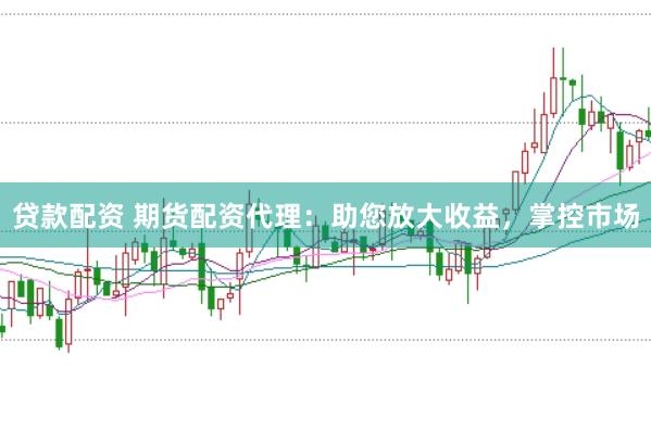 贷款配资 期货配资代理：助您放大收益，掌控市场